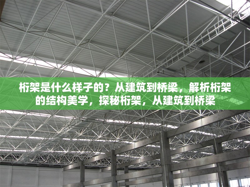 桁架是什么樣子的？從建筑到橋梁，解析桁架的結構美學，探秘桁架，從建筑到橋梁