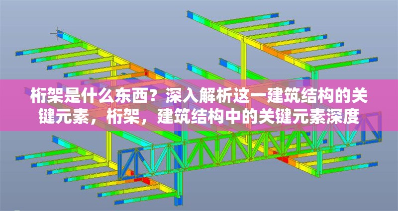桁架是什么東西？深入解析這一建筑結(jié)構(gòu)的關(guān)鍵元素，桁架，建筑結(jié)構(gòu)中的關(guān)鍵元素深度 行業(yè)新聞