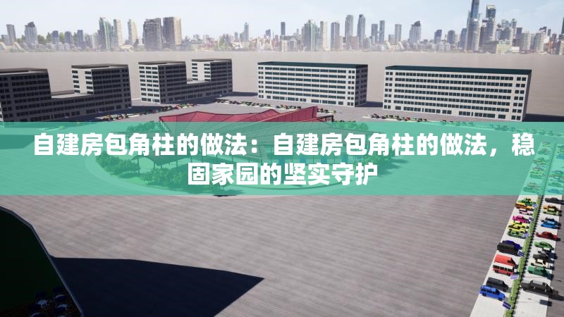 自建房包角柱的做法：自建房包角柱的做法，穩(wěn)固家園的堅(jiān)實(shí)守護(hù) 行業(yè)新聞