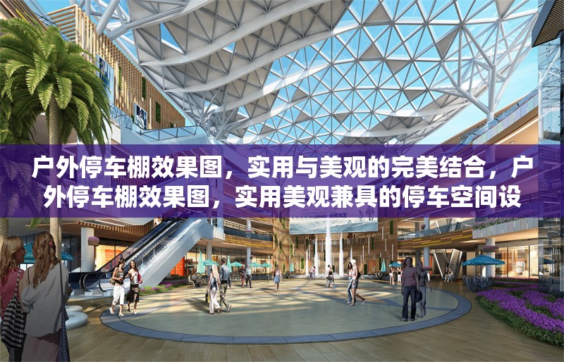 戶外停車棚效果圖，實用與美觀的完美結(jié)合，戶外停車棚效果圖，實用美觀兼具的停車空間設(shè)計典范 行業(yè)新聞