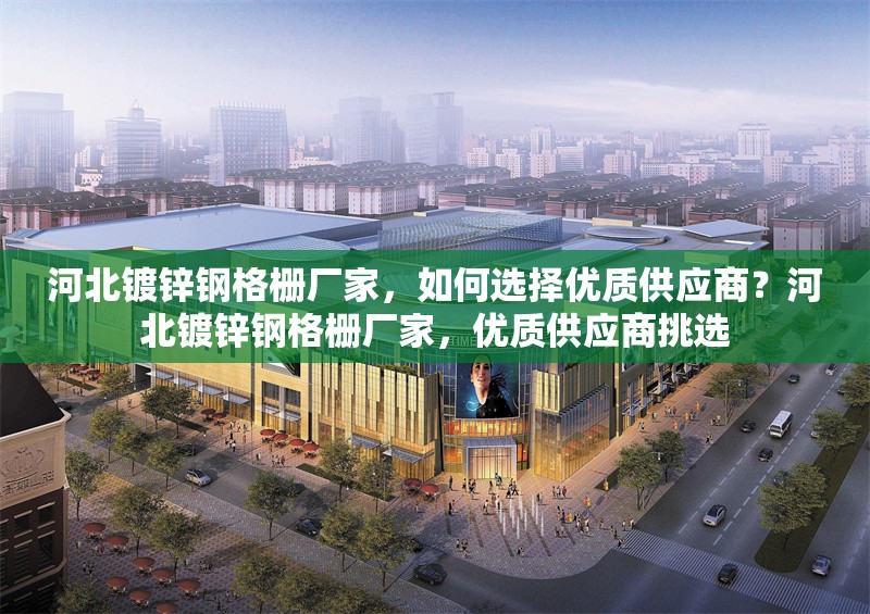 河北鍍鋅鋼格柵廠家，如何選擇優(yōu)質(zhì)供應(yīng)商？河北鍍鋅鋼格柵廠家，優(yōu)質(zhì)供應(yīng)商挑選