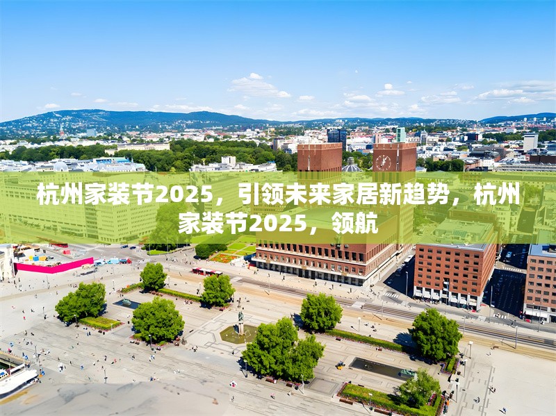 杭州家裝節(jié)2025，引領(lǐng)未來家居新趨勢，杭州家裝節(jié)2025，領(lǐng)航 行業(yè)新聞