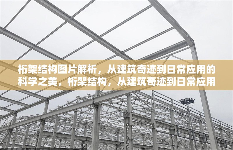 桁架結(jié)構(gòu)圖片解析，從建筑奇跡到日常應(yīng)用的科學(xué)之美，桁架結(jié)構(gòu)，從建筑奇跡到日常應(yīng)用的科學(xué)之美 行業(yè)新聞