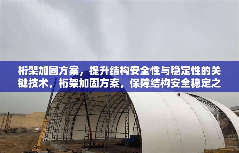 桁架加固方案，提升結(jié)構(gòu)安全性與穩(wěn)定性的關(guān)鍵技術(shù)，桁架加固方案，保障結(jié)構(gòu)安全穩(wěn)定之