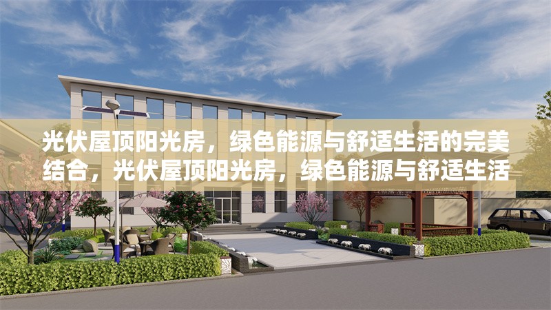光伏屋頂陽光房，綠色能源與舒適生活的完美結(jié)合，光伏屋頂陽光房，綠色能源與舒適生活共融新范式 行業(yè)新聞