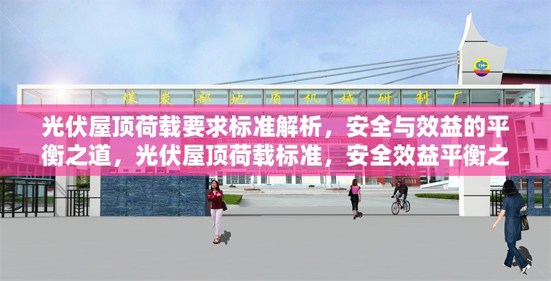 光伏屋頂荷載要求標(biāo)準(zhǔn)解析，安全與效益的平衡之道，光伏屋頂荷載標(biāo)準(zhǔn)，安全效益平衡之 行業(yè)新聞