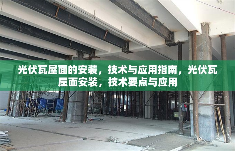 光伏瓦屋面的安裝，技術(shù)與應(yīng)用指南，光伏瓦屋面安裝，技術(shù)要點(diǎn)與應(yīng)用 行業(yè)新聞