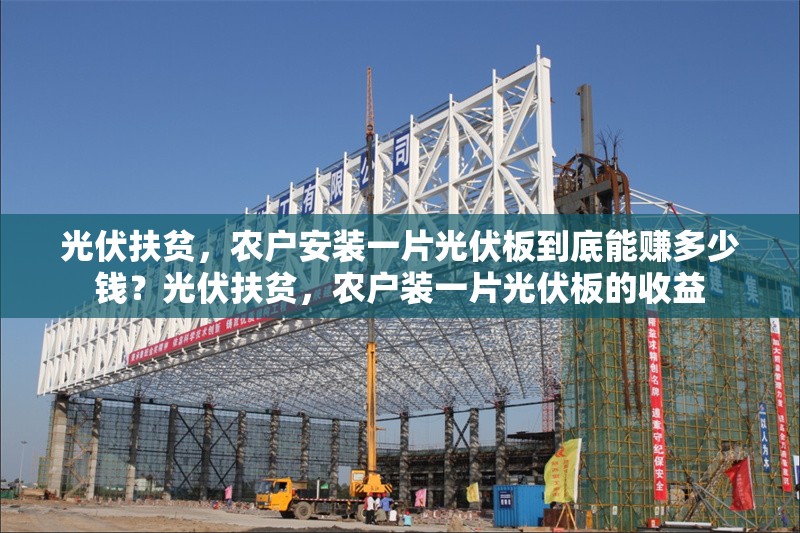 光伏扶貧，農(nóng)戶安裝一片光伏板到底能賺多少錢？光伏扶貧，農(nóng)戶裝一片光伏板的收益 行業(yè)新聞