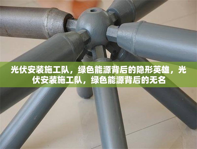 光伏安裝施工隊(duì)，綠色能源背后的隱形英雄，光伏安裝施工隊(duì)，綠色能源背后的無名