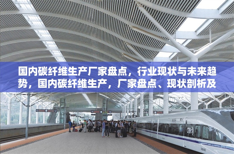 國內碳纖維生產廠家盤點，行業(yè)現(xiàn)狀與未來趨勢，國內碳纖維生產，廠家盤點、現(xiàn)狀剖析及未來趨勢展望