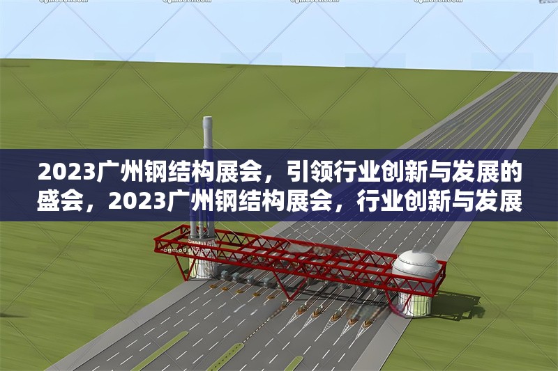 2023廣州鋼結(jié)構(gòu)展會(huì)，引領(lǐng)行業(yè)創(chuàng)新與發(fā)展的盛會(huì)，2023廣州鋼結(jié)構(gòu)展會(huì)，行業(yè)創(chuàng)新與發(fā)展的領(lǐng)航盛會(huì) 行業(yè)新聞