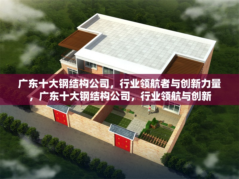 廣東十大鋼結(jié)構(gòu)公司，行業(yè)領(lǐng)航者與創(chuàng)新力量，廣東十大鋼結(jié)構(gòu)公司，行業(yè)領(lǐng)航與創(chuàng)新
