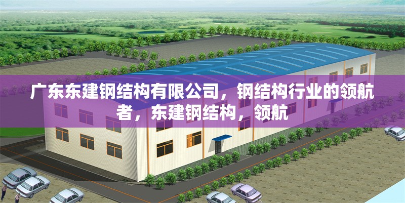 廣東東建鋼結(jié)構(gòu)有限公司，鋼結(jié)構(gòu)行業(yè)的領(lǐng)航者，東建鋼結(jié)構(gòu)，領(lǐng)航 行業(yè)新聞