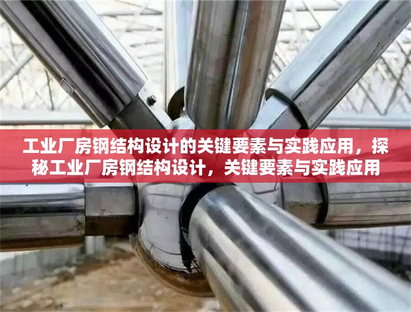 工業(yè)廠房鋼結(jié)構(gòu)設(shè)計的關(guān)鍵要素與實踐應(yīng)用，探秘工業(yè)廠房鋼結(jié)構(gòu)設(shè)計，關(guān)鍵要素與實踐應(yīng)用全解析