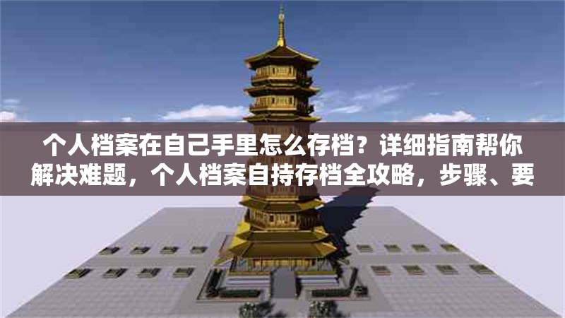 個(gè)人檔案在自己手里怎么存檔？詳細(xì)指南幫你解決難題，個(gè)人檔案自持存檔全攻略，步驟、要點(diǎn)及常見問題解答 行業(yè)新聞