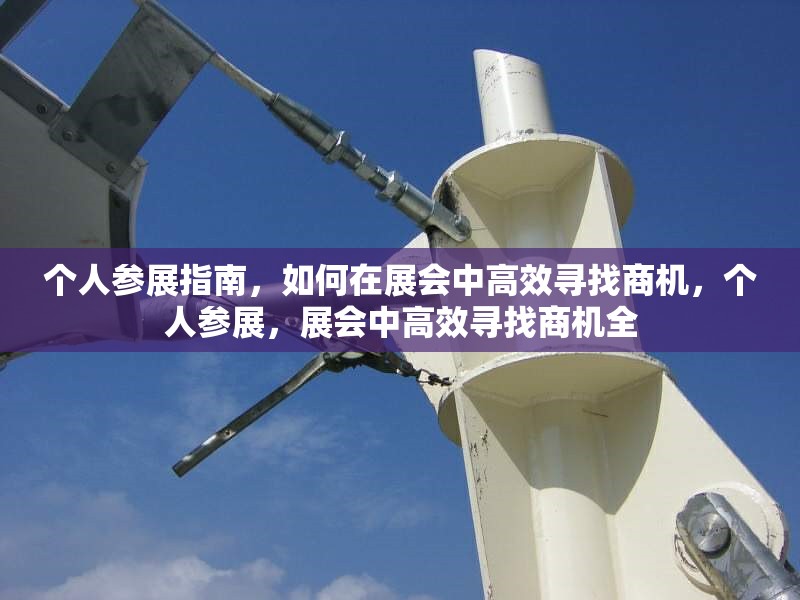 個(gè)人參展指南，如何在展會(huì)中高效尋找商機(jī)，個(gè)人參展，展會(huì)中高效尋找商機(jī)全 行業(yè)新聞