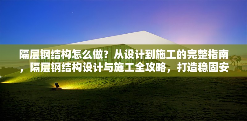 隔層鋼結(jié)構(gòu)怎么做？從設(shè)計(jì)到施工的完整指南，隔層鋼結(jié)構(gòu)設(shè)計(jì)與施工全攻略，打造穩(wěn)固安全的隔層空間