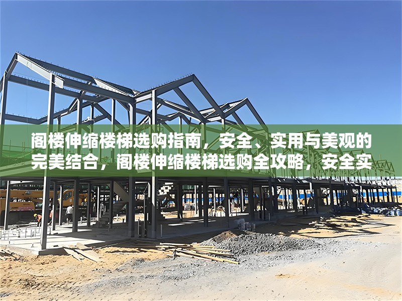 閣樓伸縮樓梯選購(gòu)指南，安全、實(shí)用與美觀的完美結(jié)合，閣樓伸縮樓梯選購(gòu)全攻略，安全實(shí)用