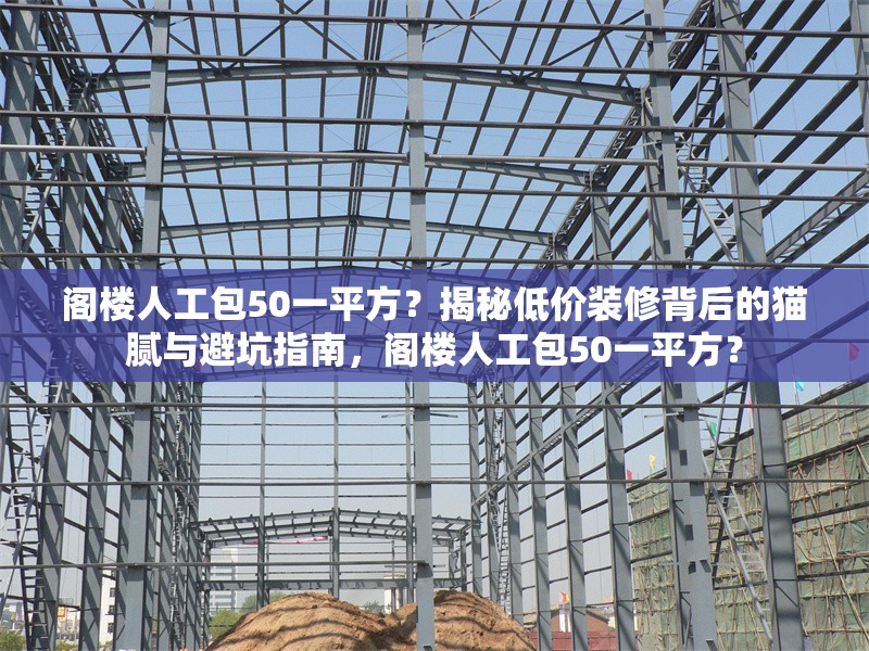 閣樓人工包50一平方？揭秘低價裝修背后的貓膩與避坑指南，閣樓人工包50一平方？ 行業(yè)新聞