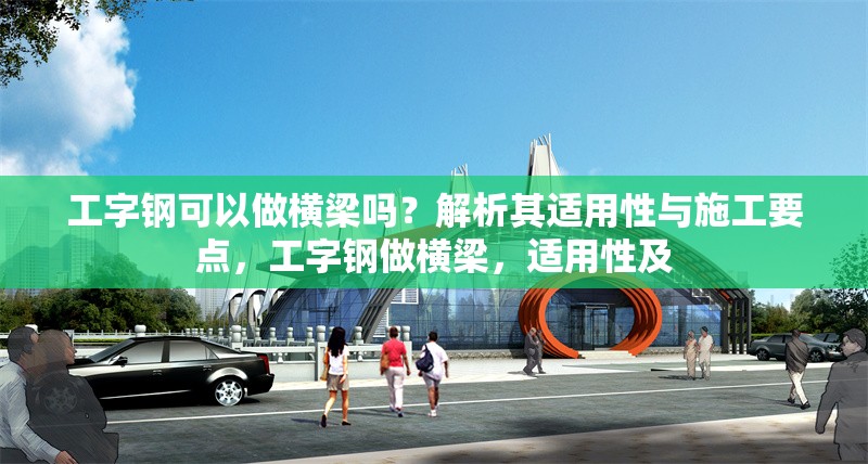 工字鋼可以做橫梁嗎？解析其適用性與施工要點，工字鋼做橫梁，適用性及 行業(yè)新聞