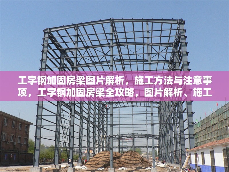 工字鋼加固房梁圖片解析，施工方法與注意事項(xiàng)，工字鋼加固房梁全攻略，圖片解析、施工方法 行業(yè)新聞