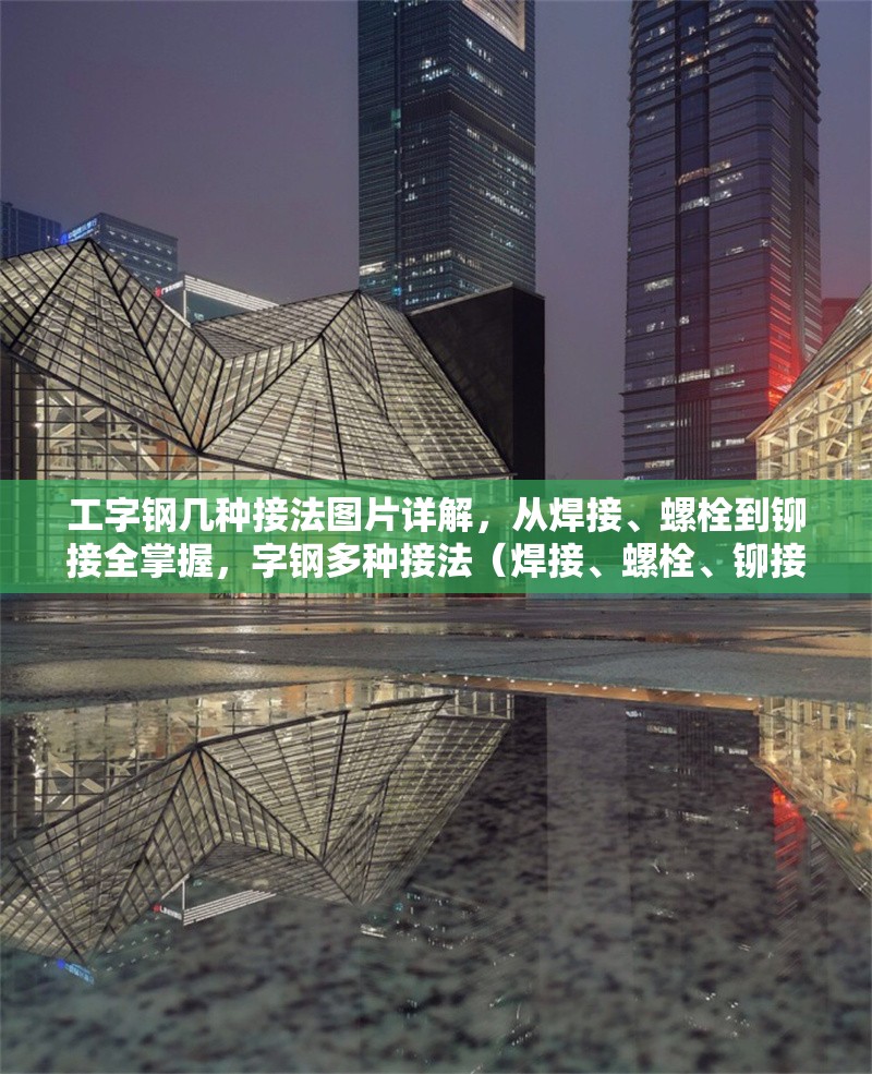 工字鋼幾種接法圖片詳解，從焊接、螺栓到鉚接全掌握，字鋼多種接法（焊接、螺栓、鉚接）圖片詳解，助你全面掌握