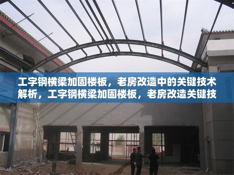 工字鋼橫梁加固樓板，老房改造中的關(guān)鍵技術(shù)解析，工字鋼橫梁加固樓板，老房改造關(guān)鍵技術(shù)全解析