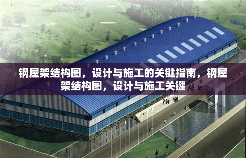 鋼屋架結(jié)構(gòu)圖，設(shè)計(jì)與施工的關(guān)鍵指南，鋼屋架結(jié)構(gòu)圖，設(shè)計(jì)與施工關(guān)鍵 行業(yè)新聞