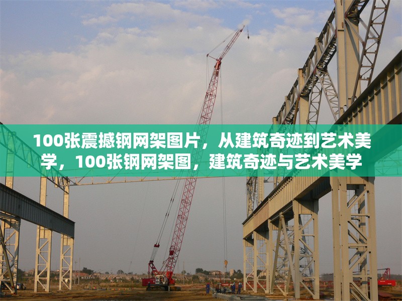 100張震撼鋼網架圖片，從建筑奇跡到藝術美學，100張鋼網架圖，建筑奇跡與藝術美學