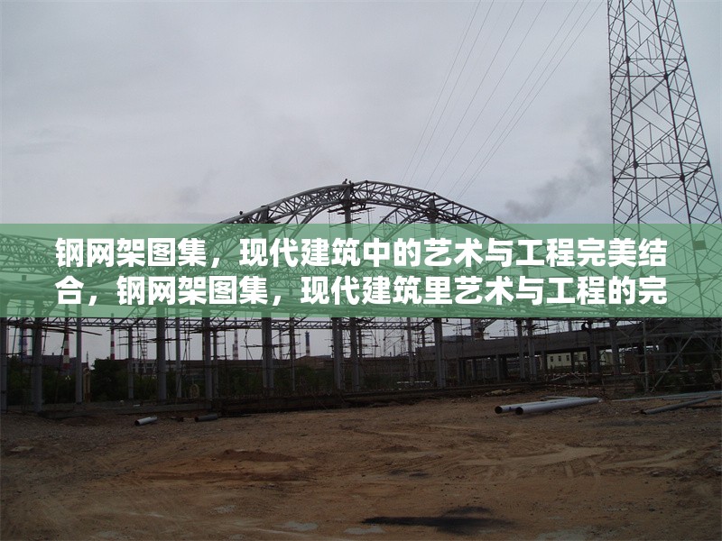 鋼網(wǎng)架圖集，現(xiàn)代建筑中的藝術(shù)與工程完美結(jié)合，鋼網(wǎng)架圖集，現(xiàn)代建筑里藝術(shù)與工程的完美