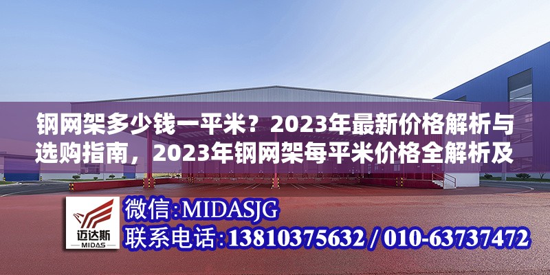 鋼網(wǎng)架多少錢一平米？2023年最新價(jià)格解析與選購指南，2023年鋼網(wǎng)架每平米價(jià)格全解析及 行業(yè)新聞