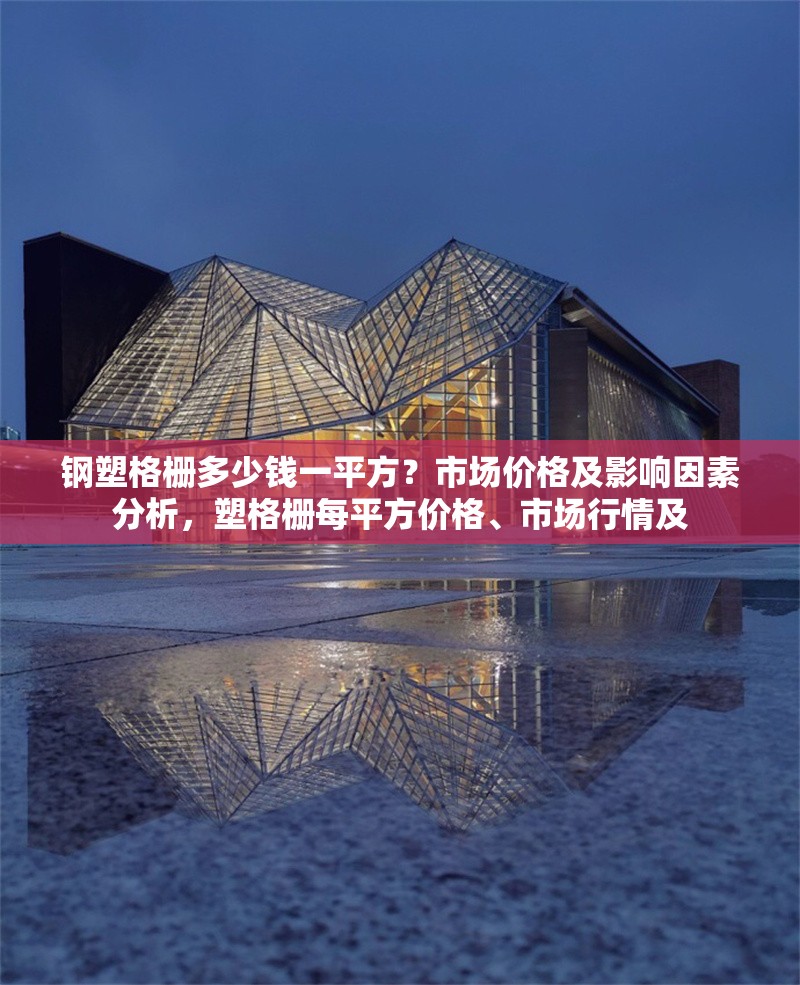 鋼塑格柵多少錢一平方？市場價格及影響因素分析，塑格柵每平方價格、市場行情及