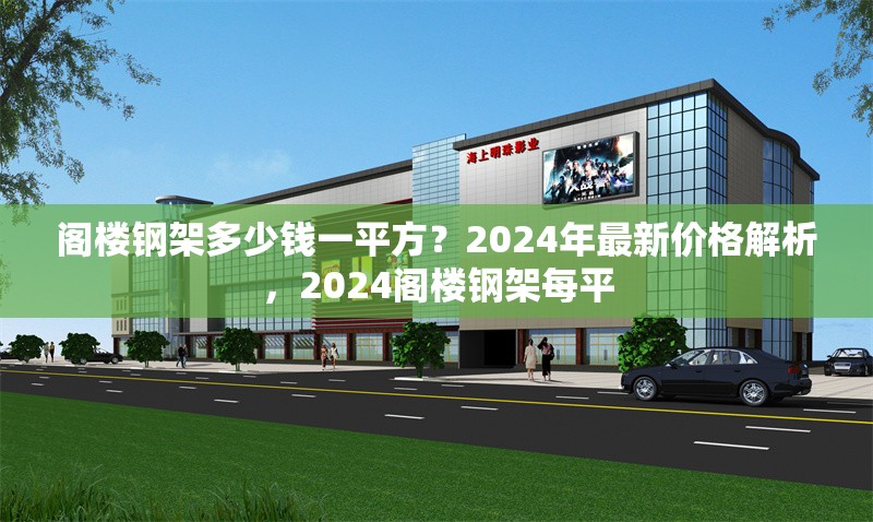 閣樓鋼架多少錢一平方？2024年最新價(jià)格解析，2024閣樓鋼架每平 行業(yè)新聞