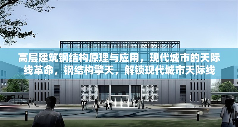 高層建筑鋼結構原理與應用，現(xiàn)代城市的天際線革命，鋼結構擎天，解鎖現(xiàn)代城市天際線 行業(yè)新聞