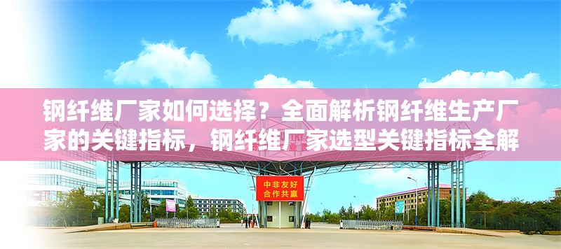 鋼纖維廠家如何選擇？全面解析鋼纖維生產(chǎn)廠家的關(guān)鍵指標(biāo)，鋼纖維廠家選型關(guān)鍵指標(biāo)全解析