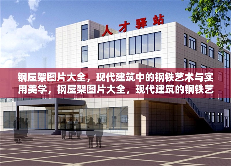 鋼屋架圖片大全，現(xiàn)代建筑中的鋼鐵藝術(shù)與實(shí)用美學(xué)，鋼屋架圖片大全，現(xiàn)代建筑的鋼鐵藝術(shù)與實(shí)用美學(xué)