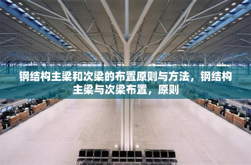 鋼結(jié)構(gòu)主梁和次梁的布置原則與方法，鋼結(jié)構(gòu)主梁與次梁布置，原則 行業(yè)新聞