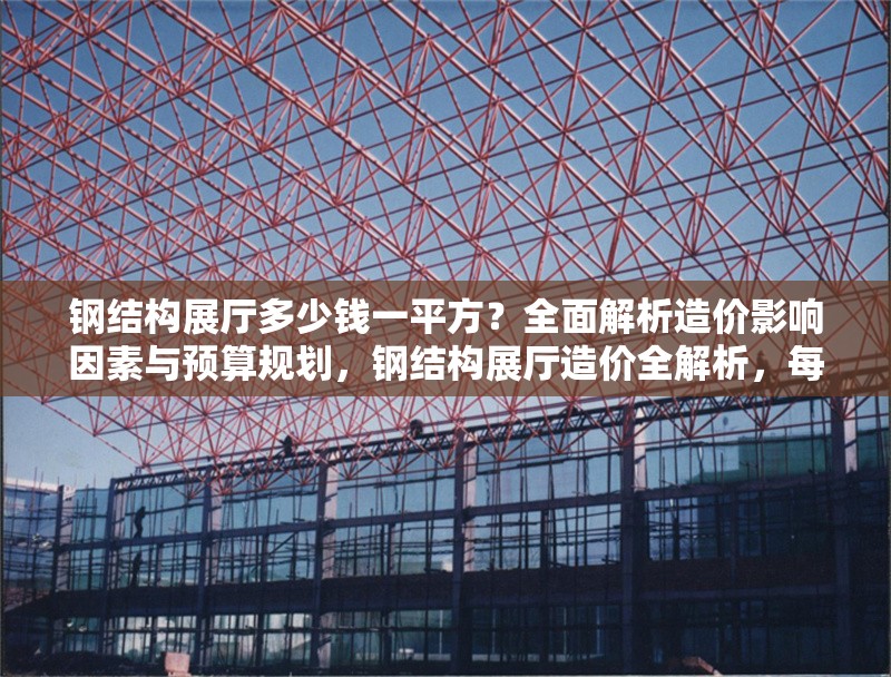 鋼結(jié)構(gòu)展廳多少錢一平方？全面解析造價(jià)影響因素與預(yù)算規(guī)劃，鋼結(jié)構(gòu)展廳造價(jià)全解析，每平米價(jià)格、影響因素及預(yù)算策略 行業(yè)新聞