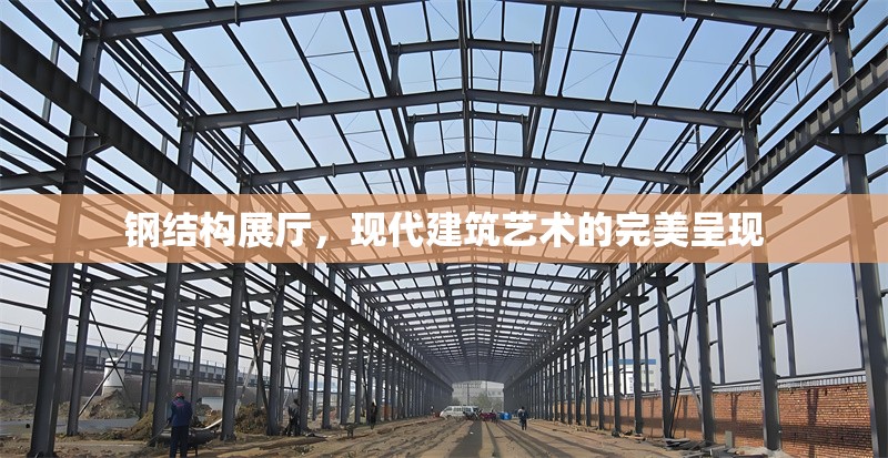 鋼結(jié)構(gòu)展廳，現(xiàn)代建筑藝術(shù)的完美呈現(xiàn)