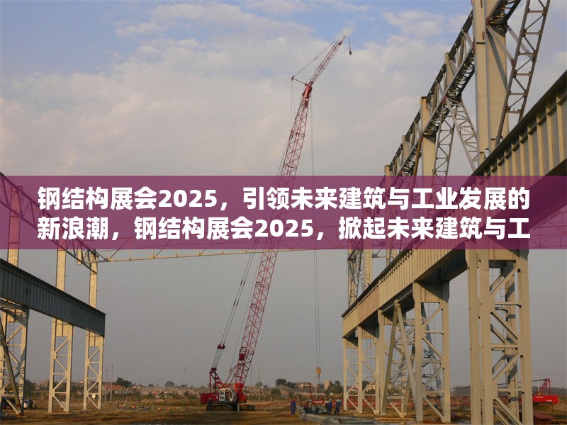 鋼結(jié)構(gòu)展會(huì)2025，引領(lǐng)未來(lái)建筑與工業(yè)發(fā)展的新浪潮，鋼結(jié)構(gòu)展會(huì)2025，掀起未來(lái)建筑與工業(yè)發(fā)展新 行業(yè)新聞