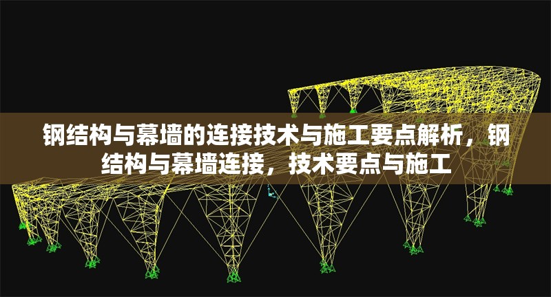 鋼結(jié)構(gòu)與幕墻的連接技術(shù)與施工要點解析，鋼結(jié)構(gòu)與幕墻連接，技術(shù)要點與施工