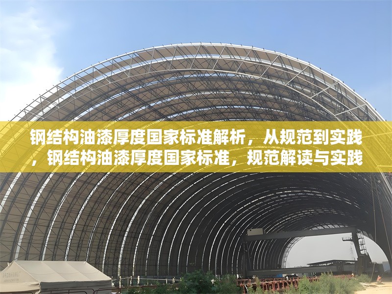 鋼結(jié)構(gòu)油漆厚度國(guó)家標(biāo)準(zhǔn)解析，從規(guī)范到實(shí)踐，鋼結(jié)構(gòu)油漆厚度國(guó)家標(biāo)準(zhǔn)，規(guī)范解讀與實(shí)踐
