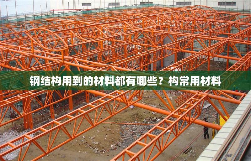 鋼結(jié)構(gòu)用到的材料都有哪些？構(gòu)常用材料 行業(yè)新聞