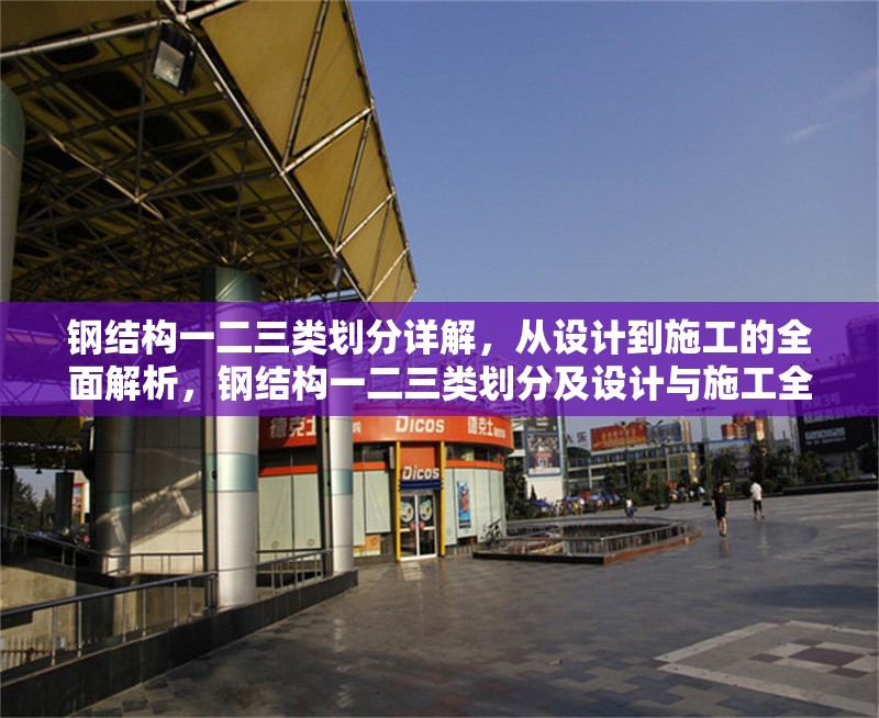 鋼結構一二三類劃分詳解，從設計到施工的全面解析，鋼結構一二三類劃分及設計與施工全解析