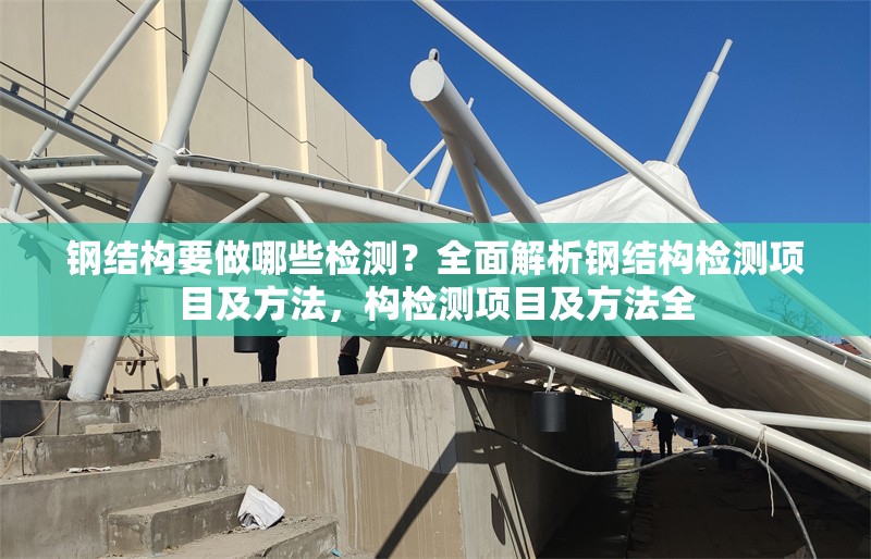鋼結(jié)構(gòu)要做哪些檢測(cè)？全面解析鋼結(jié)構(gòu)檢測(cè)項(xiàng)目及方法，構(gòu)檢測(cè)項(xiàng)目及方法全 行業(yè)新聞
