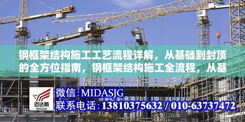 鋼框架結(jié)構(gòu)施工工藝流程詳解，從基礎(chǔ)到封頂?shù)娜轿恢改?，鋼框架結(jié)構(gòu)施工全流程，從基礎(chǔ)到封頂工藝詳解