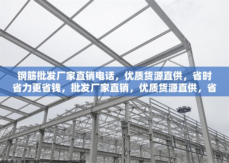 鋼筋批發(fā)廠家直銷電話，優(yōu)質(zhì)貨源直供，省時(shí)省力更省錢，批發(fā)廠家直銷，優(yōu)質(zhì)貨源直供，省時(shí)省力更省錢