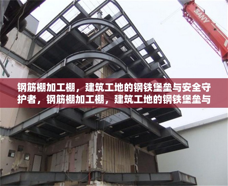 鋼筋棚加工棚，建筑工地的鋼鐵堡壘與安全守護(hù)者，鋼筋棚加工棚，建筑工地的鋼鐵堡壘與安全守護(hù)者 行業(yè)新聞