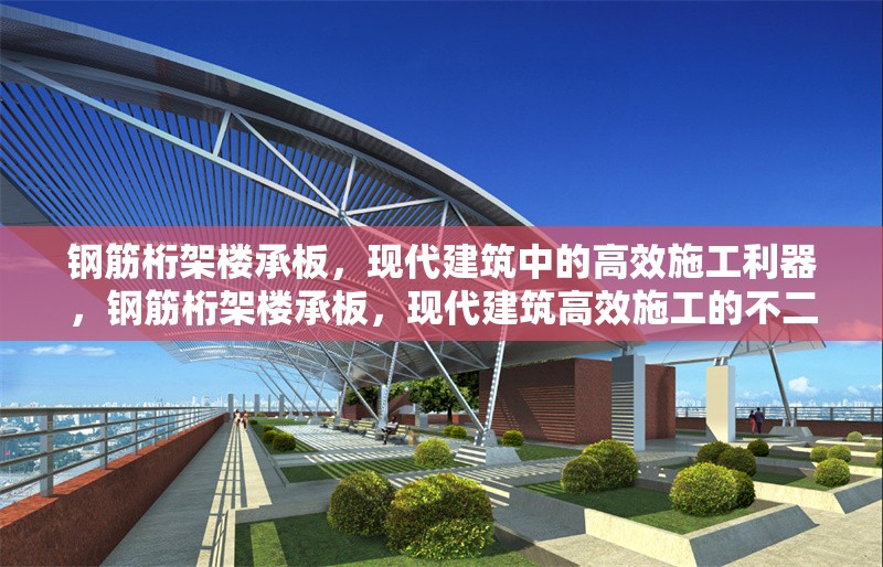 鋼筋桁架樓承板，現(xiàn)代建筑中的高效施工利器，鋼筋桁架樓承板，現(xiàn)代建筑高效施工的不二