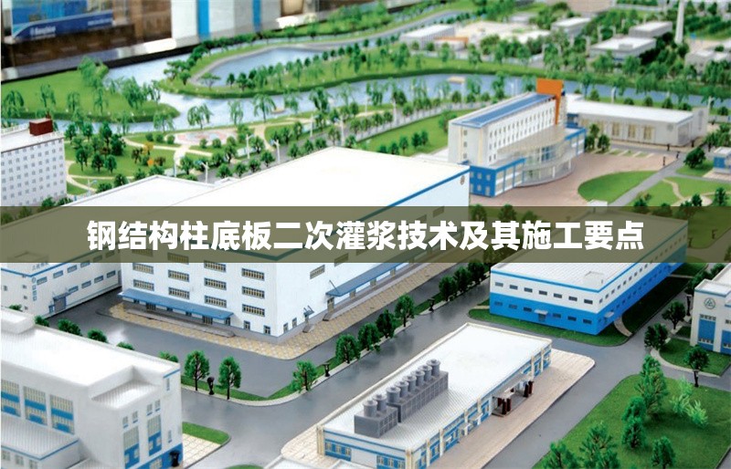 鋼結(jié)構(gòu)柱底板二次灌漿技術(shù)及其施工要點(diǎn) 行業(yè)新聞